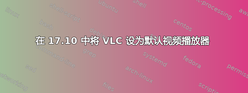 在 17.10 中将 VLC 设为默认视频播放器