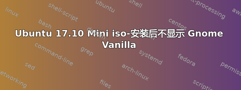 Ubuntu 17.10 Mini iso-安装后不显示 Gnome Vanilla