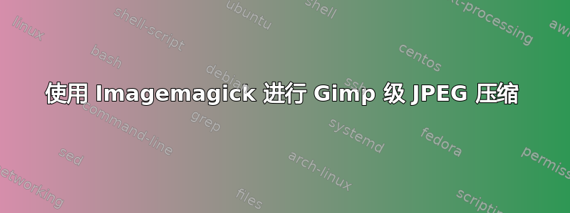 使用 Imagemagick 进行 Gimp 级 JPEG 压缩