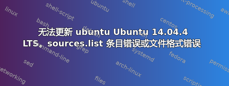 无法更新 ubuntu Ubuntu 14.04.4 LTS。sources.list 条目错误或文件格式错误 