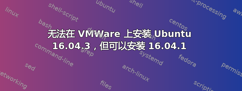 无法在 VMWare 上安装 Ubuntu 16.04.3，但可以安装 16.04.1