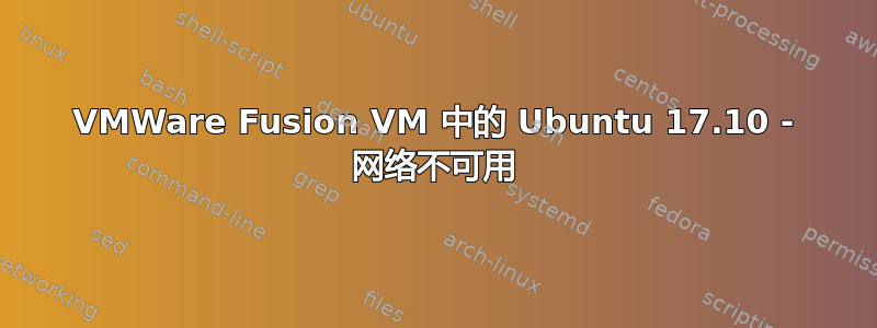 VMWare Fusion VM 中的 Ubuntu 17.10 - 网络不可用