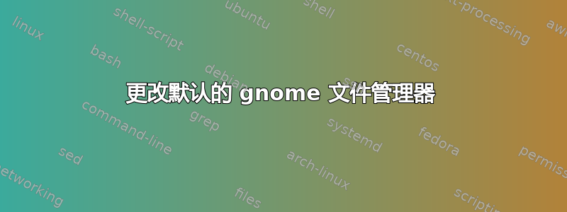 更改默认的 gnome 文件管理器