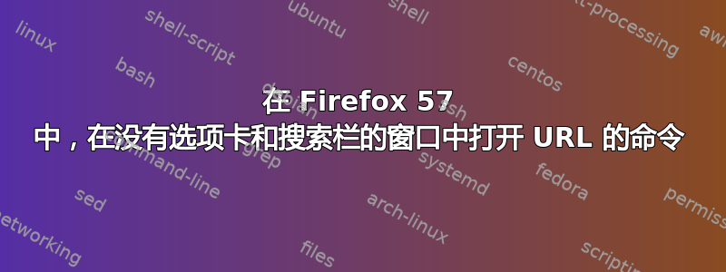 在 Firefox 57 中，在没有选项卡和搜索栏的窗口中打开 URL 的命令