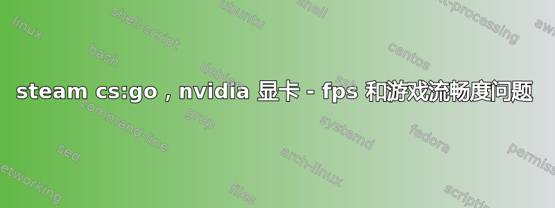 steam cs:go，nvidia 显卡 - fps 和游戏流畅度问题