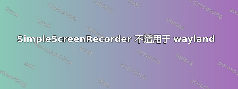 SimpleScreenRecorder 不适用于 wayland 