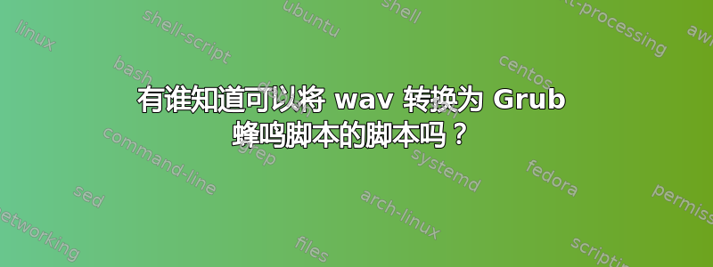 有谁知道可以将 wav 转换为 Grub 蜂鸣脚本的脚本吗？