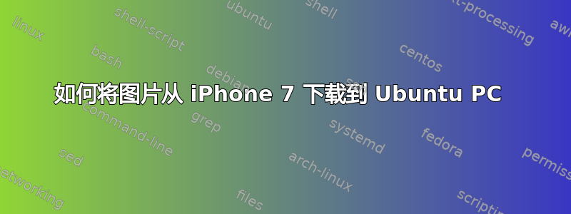 如何将图片从 iPhone 7 下载到 Ubuntu PC 