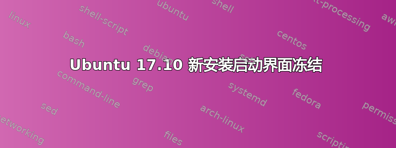 Ubuntu 17.10 新安装启动界面冻结