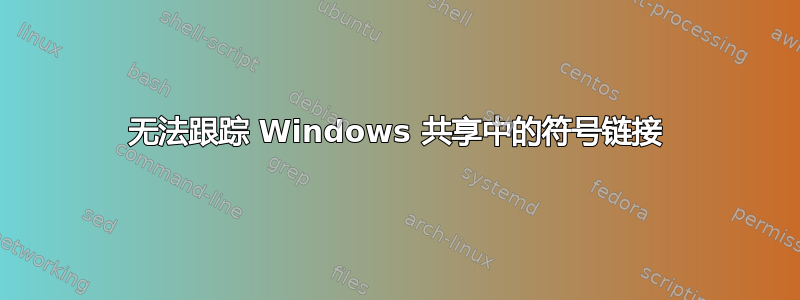 无法跟踪 Windows 共享中的符号链接