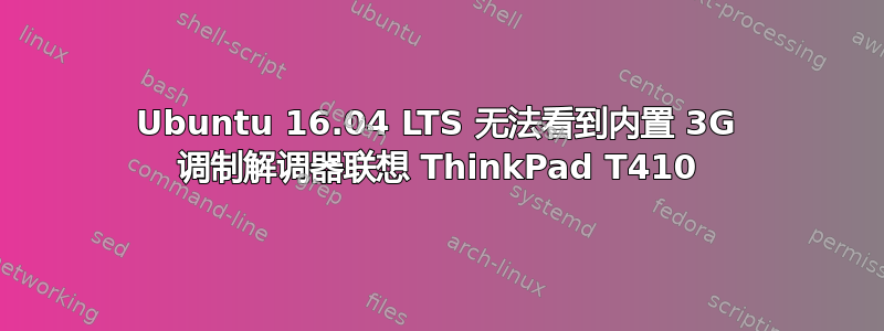 Ubuntu 16.04 LTS 无法看到内置 3G 调制解调器联想 ThinkPad T410