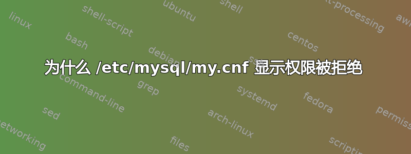 为什么 /etc/mysql/my.cnf 显示权限被拒绝