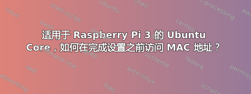 适用于 Raspberry Pi 3 的 Ubuntu Core，如何在完成设置之前访问 MAC 地址？