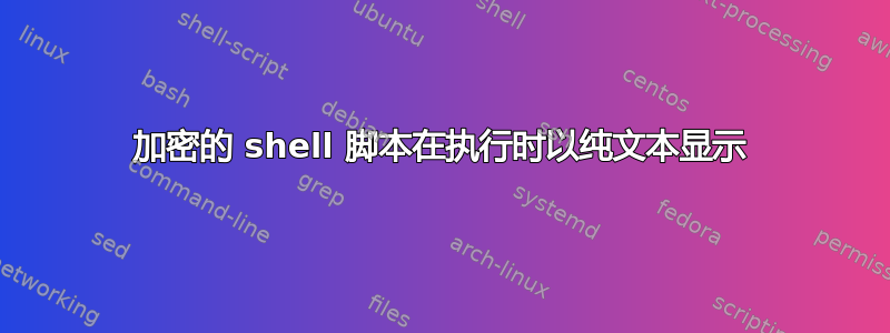 加密的 shell 脚本在执行时以纯文本显示