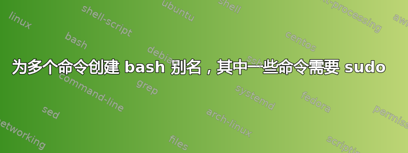 为多个命令创建 bash 别名，其中一些命令需要 sudo 