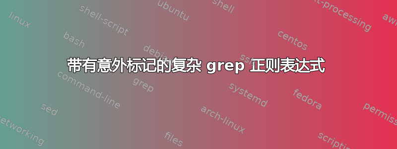 带有意外标记的复杂 grep 正则表达式