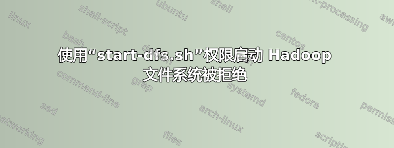 使用“start-dfs.sh”权限启动 Hadoop 文件系统被拒绝