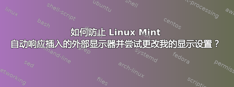 如何防止 Linux Mint 自动响应插入的外部显示器并尝试更改我的显示设置？