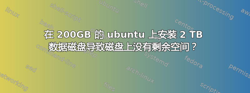 在 200GB 的 ubuntu 上安装 2 TB 数据磁盘导致磁盘上没有剩余空间？