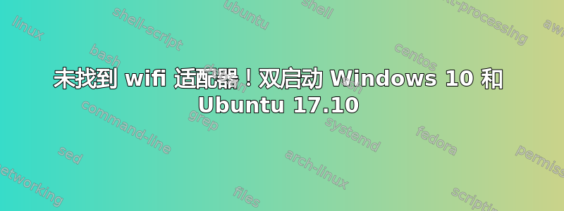 未找到 wifi 适配器！双启动 Windows 10 和 Ubuntu 17.10