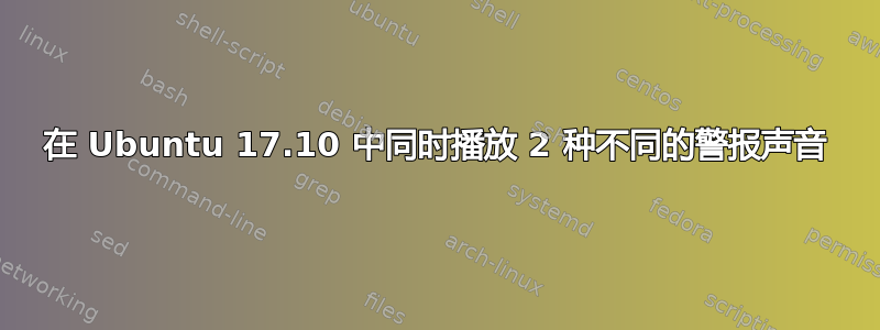 在 Ubuntu 17.10 中同时播放 2 种不同的警报声音