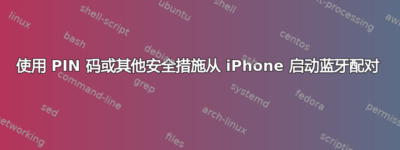 使用 PIN 码或其他安全措施从 iPhone 启动蓝牙配对