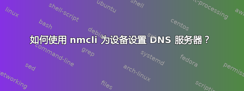 如何使用 nmcli 为设备设置 DNS 服务器？