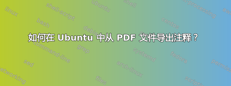 如何在 Ubuntu 中从 PDF 文件导出注释？