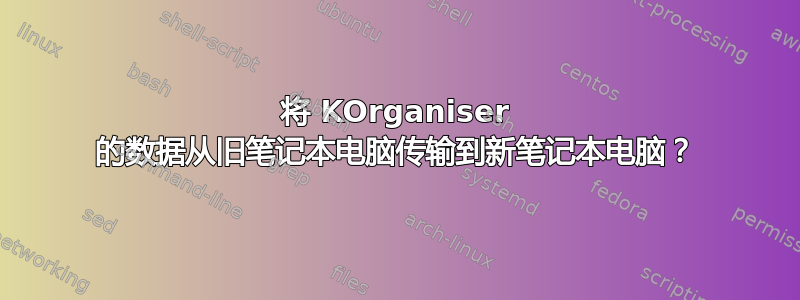 将 KOrganiser 的数据从旧笔记本电脑传输到新笔记本电脑？