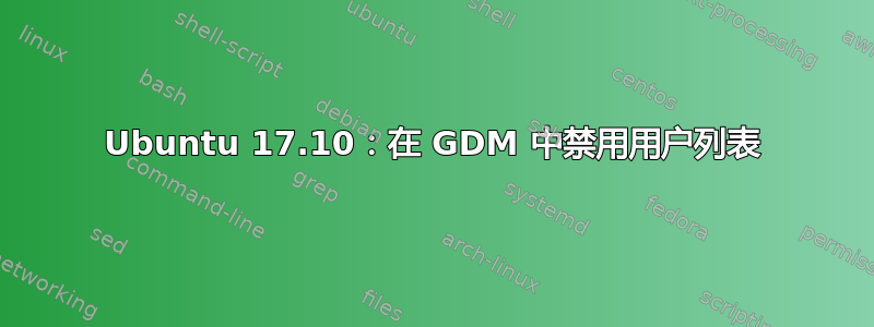 Ubuntu 17.10：在 GDM 中禁用用户列表