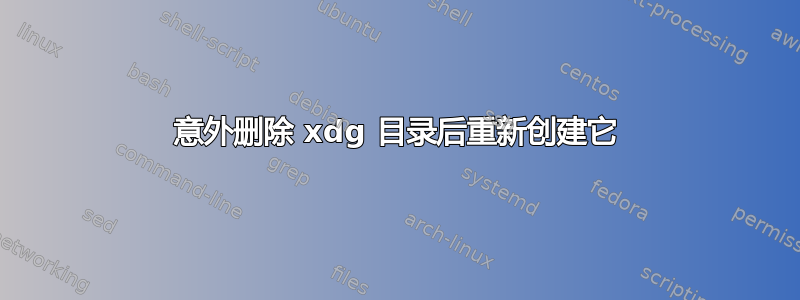 意外删除 xdg 目录后重新创建它