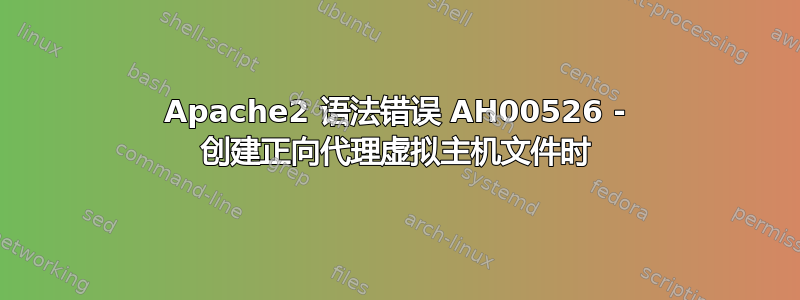 Apache2 语法错误 AH00526 - 创建正向代理虚拟主机文件时