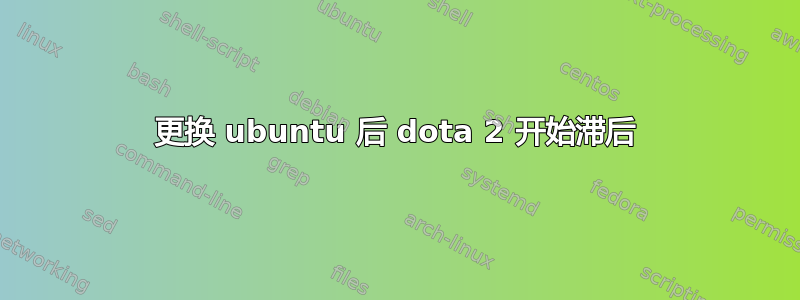 更换 ubuntu 后 dota 2 开始滞后