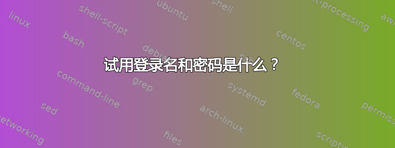 试用登录名和密码是什么？ 