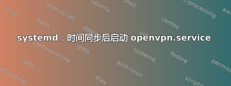 systemd：时间同步后启动 openvpn.service