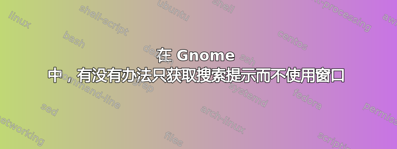 在 Gnome 中，有没有办法只获取搜索提示而不使用窗口