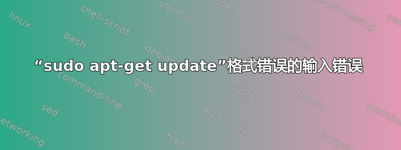 “sudo apt-get update”格式错误的输入错误