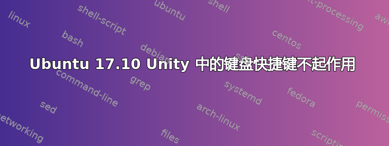 Ubuntu 17.10 Unity 中的键盘快捷键不起作用