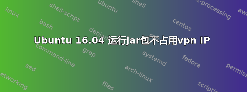 Ubuntu 16.04 运行jar包不占用vpn IP