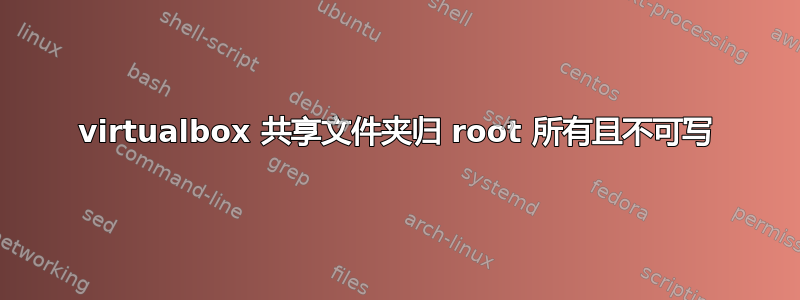 virtualbox 共享文件夹归 root 所有且不可写