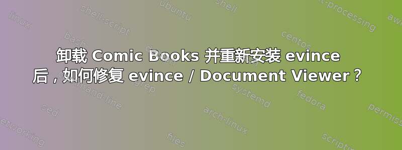 卸载 Comic Books 并重新安装 evince 后，如何修复 evince / Document Viewer？