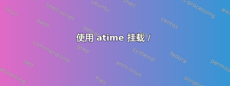 使用 atime 挂载 /