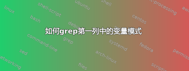 如何grep第一列中的变量模式