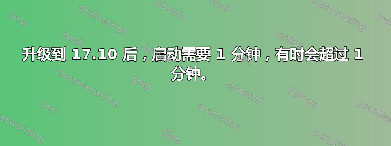 升级到 17.10 后，启动需要 1 分钟，有时会超过 1 分钟。