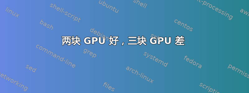 两块 GPU 好，三块 GPU 差