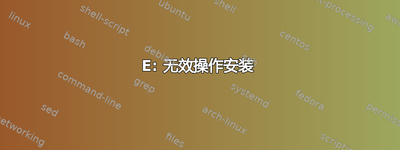 E: 无效操作安装