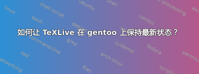 如何让 TeXLive 在 gentoo 上保持最新状态？