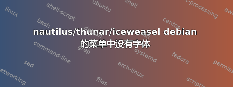 nautilus/thunar/iceweasel debian 的菜单中没有字体