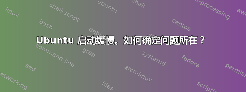 Ubuntu 启动缓慢。如何确定问题所在？