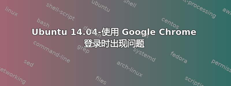 Ubuntu 14.04-使用 Google Chrome 登录时出现问题